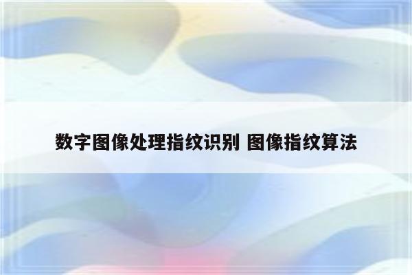 数字图像处理指纹识别 图像指纹算法