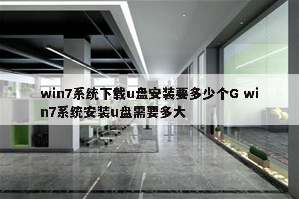 win7系统下载u盘安装要多少个G win7系统安装u盘需要多大
