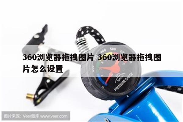 360浏览器拖拽图片 360浏览器拖拽图片怎么设置