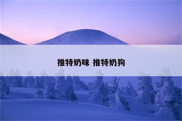 推特奶味 推特奶狗