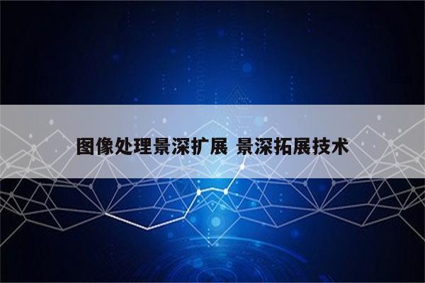 图像处理景深扩展 景深拓展技术