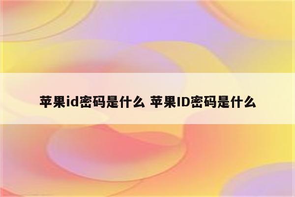 苹果id密码是什么 苹果ID密码是什么