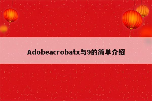 Adobeacrobatx与9的简单介绍