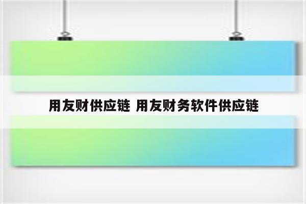 用友财供应链 用友财务软件供应链