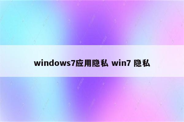 windows7应用隐私 win7 隐私