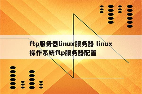 ftp服务器linux服务器 linux操作系统ftp服务器配置