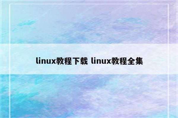 linux教程下载 linux教程全集