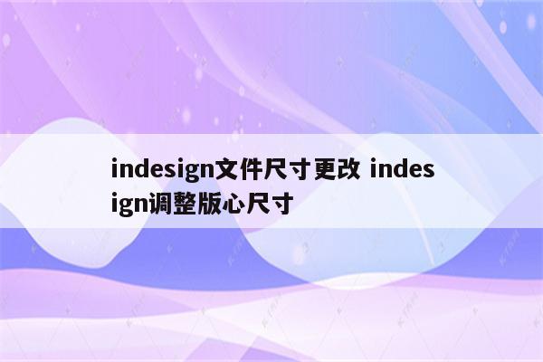 indesign文件尺寸更改 indesign调整版心尺寸