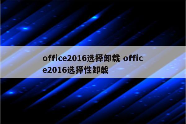 office2016选择卸载 office2016选择性卸载