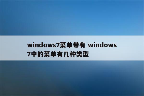 windows7菜单带有 windows7中的菜单有几种类型