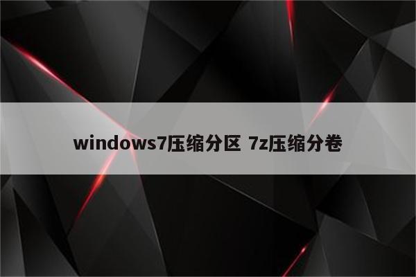 windows7压缩分区 7z压缩分卷