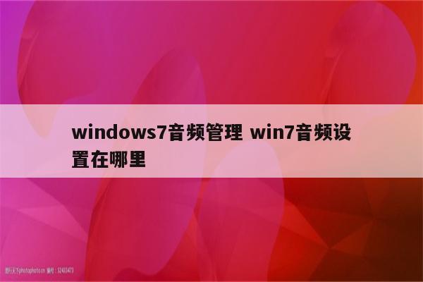 windows7音频管理 win7音频设置在哪里