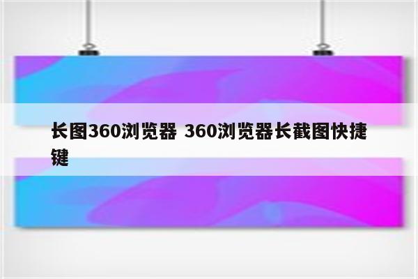 长图360浏览器 360浏览器长截图快捷键