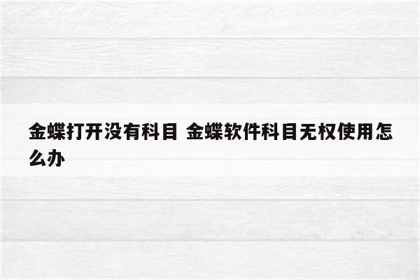 金蝶打开没有科目 金蝶软件科目无权使用怎么办