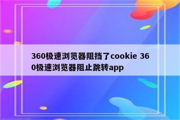 360极速浏览器阻挡了cookie 360极速浏览器阻止跳转app