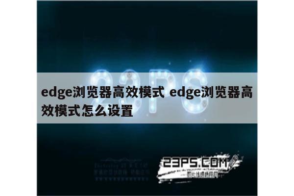 edge浏览器高效模式 edge浏览器高效模式怎么设置