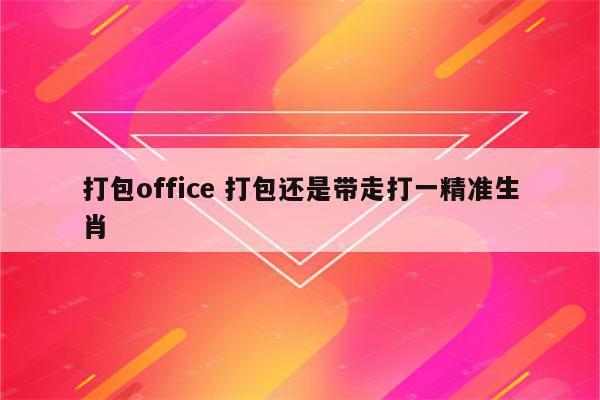 打包office 打包还是带走打一精准生肖