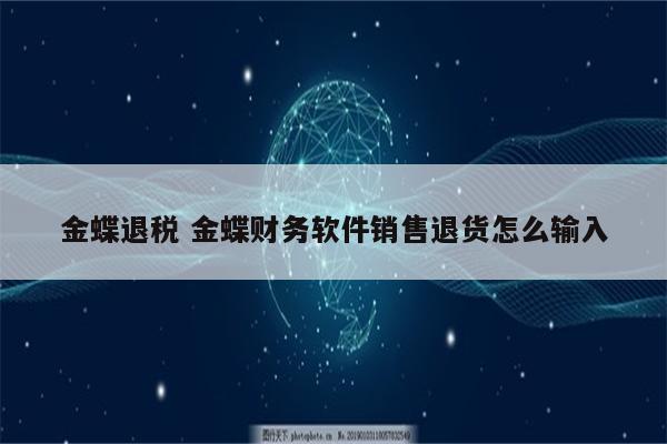 金蝶退税 金蝶财务软件销售退货怎么输入