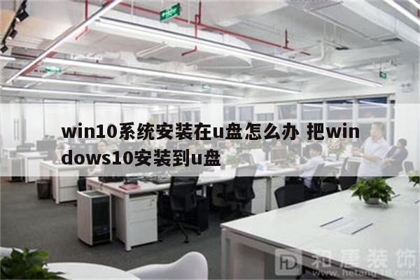 win10系统安装在u盘怎么办 把windows10安装到u盘