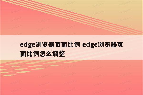 edge浏览器页面比例 edge浏览器页面比例怎么调整