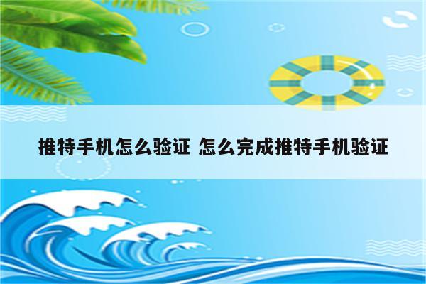 推特手机怎么验证 怎么完成推特手机验证