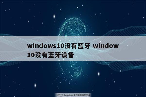 windows10没有蓝牙 window10没有蓝牙设备