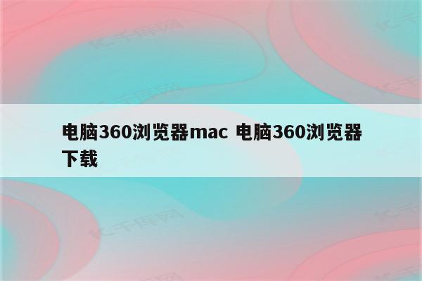 电脑360浏览器mac 电脑360浏览器下载