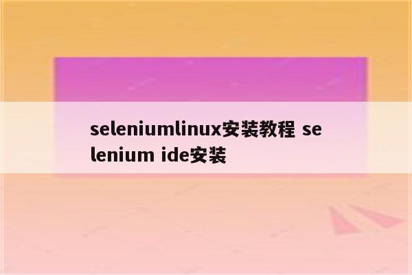 seleniumlinux安装教程 selenium ide安装