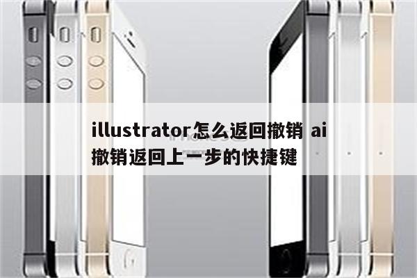 illustrator怎么返回撤销 ai撤销返回上一步的快捷键