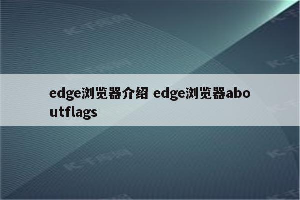 edge浏览器介绍 edge浏览器aboutflags