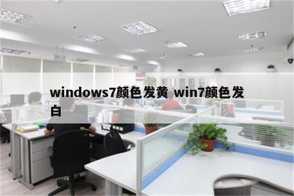 windows7颜色发黄 win7颜色发白