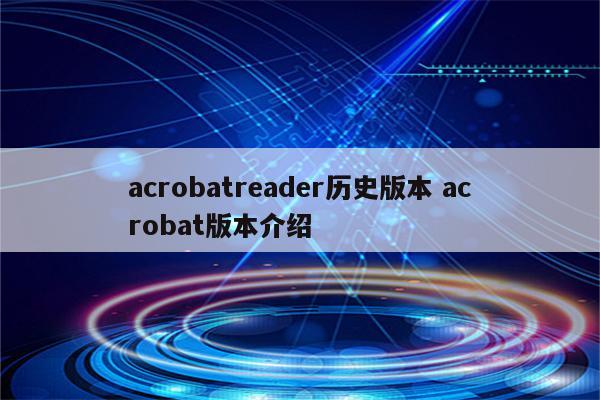 acrobatreader历史版本 acrobat版本介绍