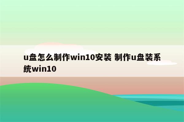 u盘怎么制作win10安装 制作u盘装系统win10