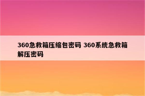 360急救箱压缩包密码 360系统急救箱解压密码