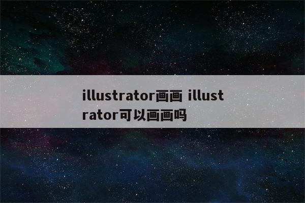 illustrator画画 illustrator可以画画吗