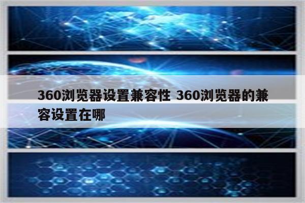360浏览器设置兼容性 360浏览器的兼容设置在哪