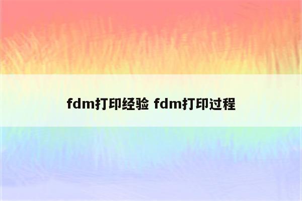 fdm打印经验 fdm打印过程
