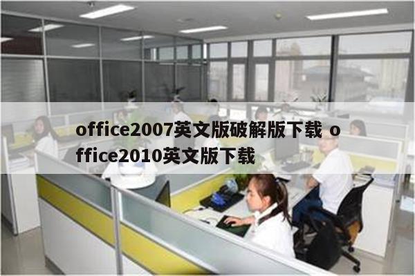 office2007英文版破解版下载 office2010英文版下载