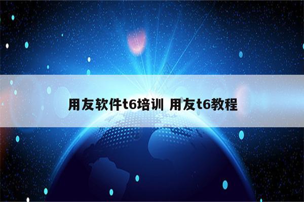 用友软件t6培训 用友t6教程