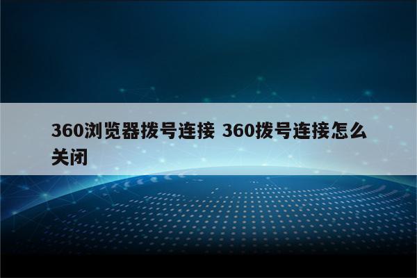 360浏览器拨号连接 360拨号连接怎么关闭
