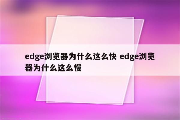 edge浏览器为什么这么快 edge浏览器为什么这么慢