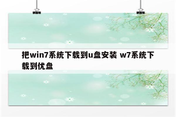 把win7系统下载到u盘安装 w7系统下载到优盘