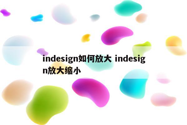 indesign如何放大 indesign放大缩小