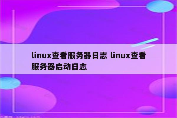linux查看服务器日志 linux查看服务器启动日志