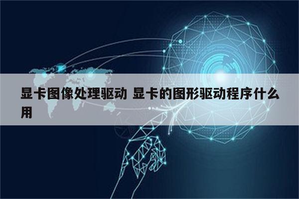 显卡图像处理驱动 显卡的图形驱动程序什么用