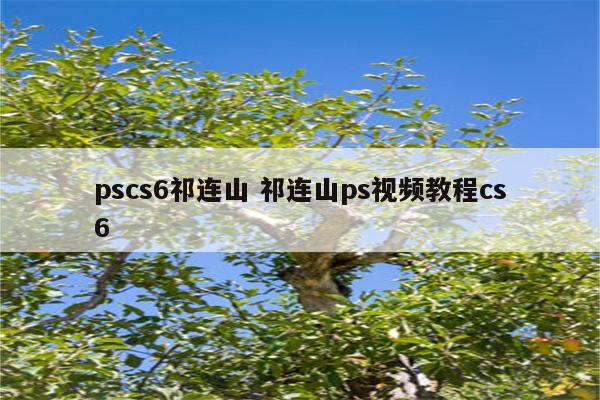 pscs6祁连山 祁连山ps视频教程cs6