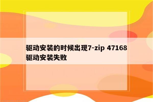 驱动安装的时候出现7-zip 47168驱动安装失败