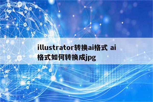 illustrator转换ai格式 ai格式如何转换成jpg