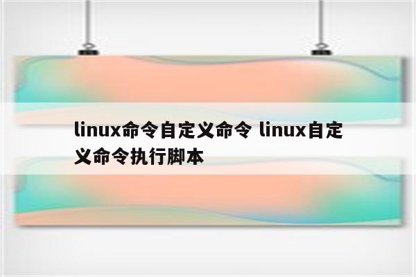 linux命令自定义命令 linux自定义命令执行脚本