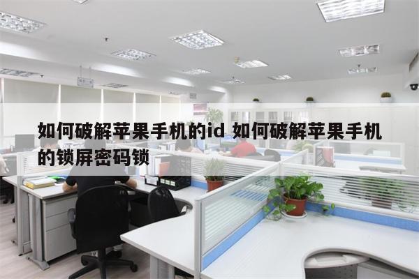 如何破解苹果手机的id 如何破解苹果手机的锁屏密码锁